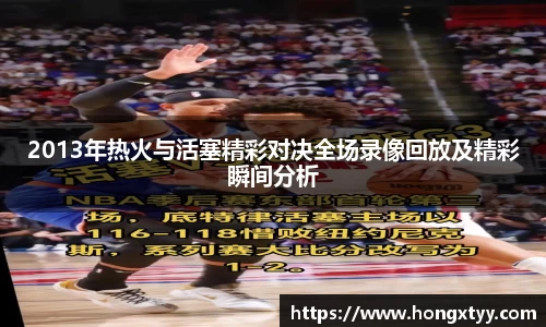 2013年热火与活塞精彩对决全场录像回放及精彩瞬间分析