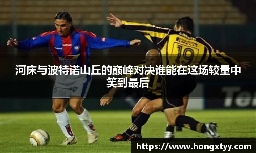 河床与波特诺山丘的巅峰对决谁能在这场较量中笑到最后